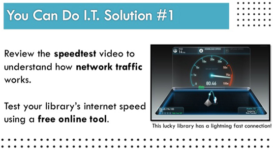 You Can Do I.T. Solution #1 - Review the speedtest video to understand how network traffic works. Test your library's internet speed using a free online tool.